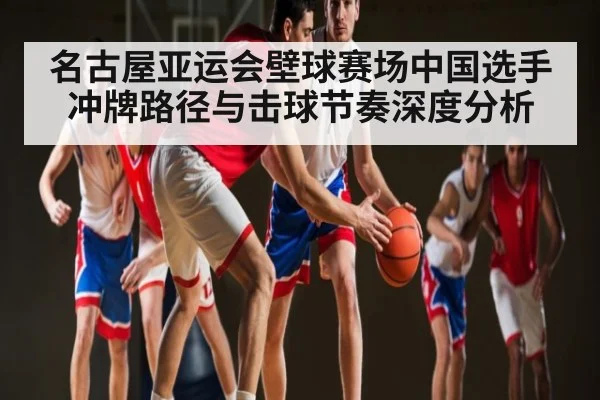 名古屋亚运会壁球赛场中国选手冲牌路径与击球节奏深度分析