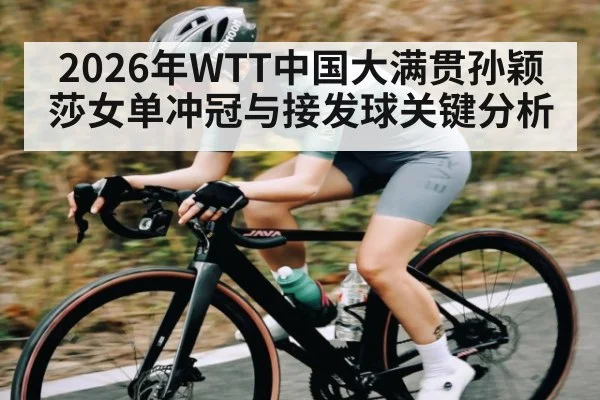 2026年WTT中国大满贯孙颖莎女单冲冠与接发球关键分析